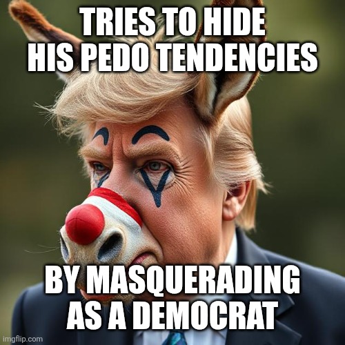 TRIES TO HIDE HIS PEDO TENDENCIES BY MASQUERADING AS A DEMOCRAT | made w/ Imgflip meme maker
