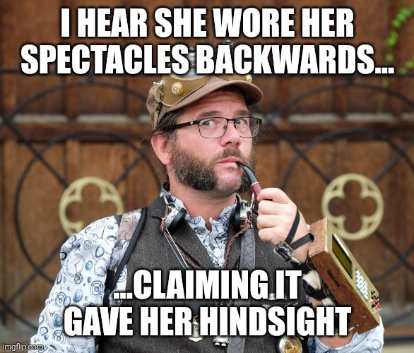 Remark upon glasses | I HEAR SHE WORE HER SPECTACLES BACKWARDS... ...CLAIMING IT GAVE HER HINDSIGHT | image tagged in steampunk,man,meme,inventor,posh | made w/ Imgflip meme maker
