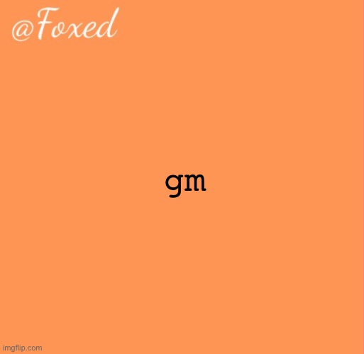 foxed orange temp | gm | image tagged in foxed orange temp | made w/ Imgflip meme maker