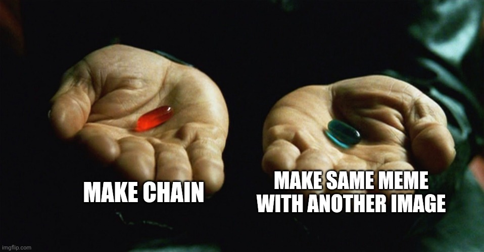 Red pill blue pill | MAKE CHAIN MAKE SAME MEME WITH ANOTHER IMAGE | image tagged in red pill blue pill | made w/ Imgflip meme maker