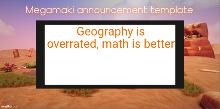 Maps so boring man | Geography is overrated, math is better | image tagged in lazy ass template,bait | made w/ Imgflip meme maker