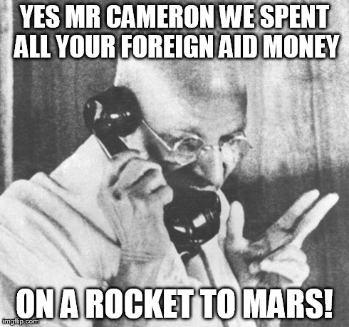 tell me again the justification for "Foreign Aid"  | YES MR CAMERON WE SPENT ALL YOUR FOREIGN AID MONEY ON A ROCKET TO MARS! | image tagged in memes,gandhi,foreign aid,con,india | made w/ Imgflip meme maker