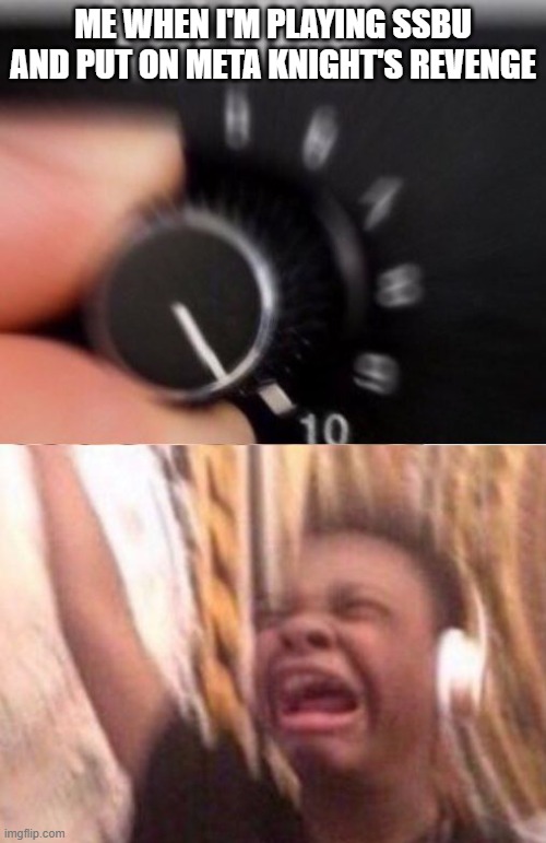 Turn up the volume | ME WHEN I'M PLAYING SSBU AND PUT ON META KNIGHT'S REVENGE | image tagged in turn up the volume | made w/ Imgflip meme maker