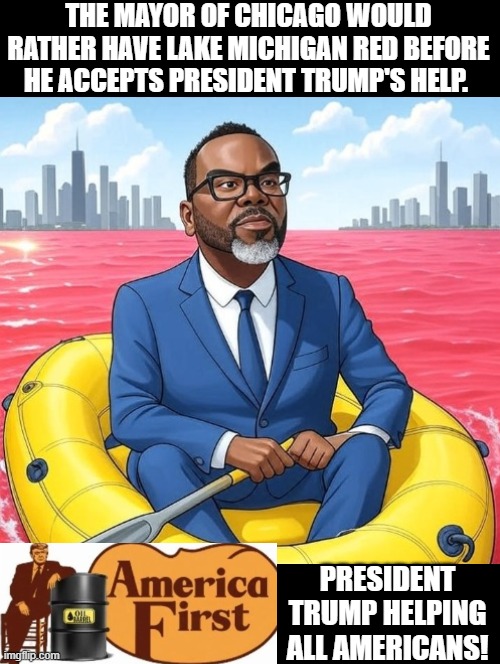 America First! | THE MAYOR OF CHICAGO WOULD RATHER HAVE LAKE MICHIGAN RED BEFORE HE ACCEPTS PRESIDENT TRUMP'S HELP. PRESIDENT TRUMP HELPING ALL AMERICANS! | image tagged in america | made w/ Imgflip meme maker