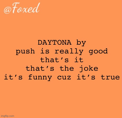 foxed orange temp | DAYTONA by push is really good
that’s it
that’s the joke
it’s funny cuz it’s true | image tagged in foxed orange temp | made w/ Imgflip meme maker