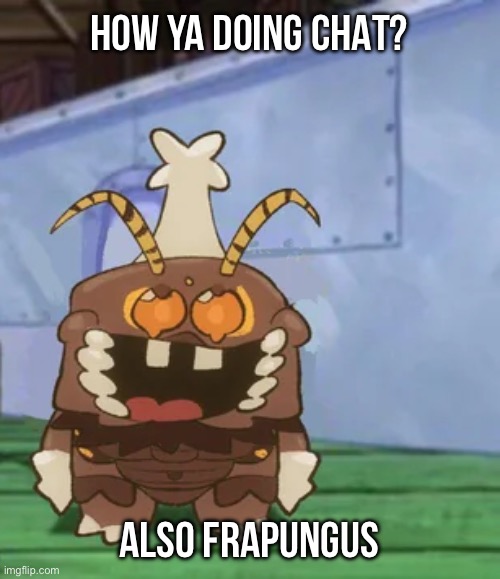 melgon | HOW YA DOING CHAT? ALSO FRAPUNGUS | image tagged in melgon | made w/ Imgflip meme maker