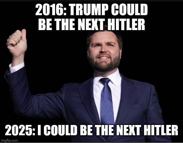 Oh the ad-Vance-ment | 2016: TRUMP COULD BE THE NEXT HITLER; 2025: I COULD BE THE NEXT HITLER | image tagged in jd vance thumbs up,donald trump,adolf hitler,maga,scumbag christian | made w/ Imgflip meme maker