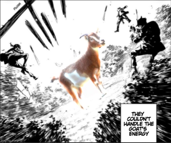 They couldnt handle the goats energy | image tagged in they couldnt handle the goats energy | made w/ Imgflip meme maker