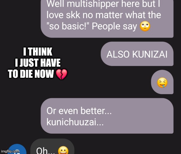 AAAAH | I THINK I JUST HAVE TO DIE NOW 💔 | made w/ Imgflip meme maker