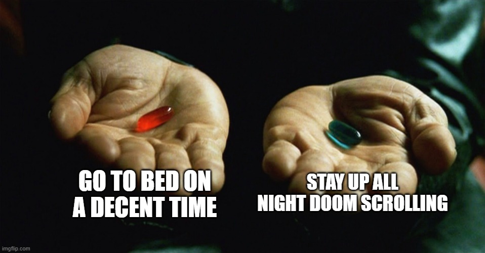 sleep? nah | GO TO BED ON A DECENT TIME; STAY UP ALL NIGHT DOOM SCROLLING | image tagged in red pill blue pill | made w/ Imgflip meme maker