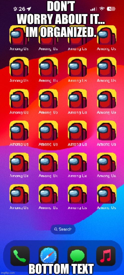 DON’T WORRY ABOUT IT… IM ORGANIZED. BOTTOM TEXT | image tagged in memes,all,funny,among us | made w/ Imgflip meme maker