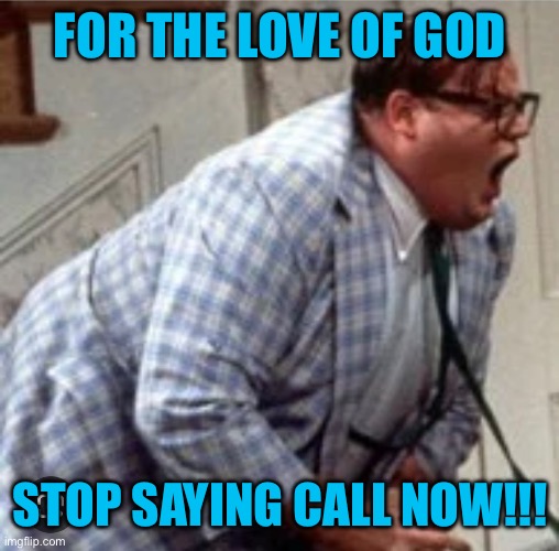 Matt yelling | FOR THE LOVE OF GOD; STOP SAYING CALL NOW!!! | image tagged in chris farley for the love of god | made w/ Imgflip meme maker