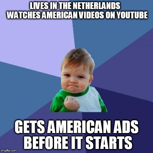 I love it when this happens  | LIVES IN THE NETHERLANDS   WATCHES AMERICAN VIDEOS ON YOUTUBE GETS AMERICAN ADS BEFORE IT STARTS | image tagged in memes,success kid | made w/ Imgflip meme maker