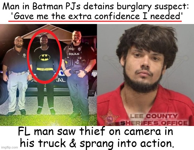 Batman PJs: Never underestimate the power! | Man in Batman PJs detains burglary suspect: 
'Gave me the extra confidence I needed'; _________________; FL man saw thief on camera in 
his truck & sprang into action. | image tagged in florida man,batman thinking,confidence,good vs evil,happy ending | made w/ Imgflip meme maker
