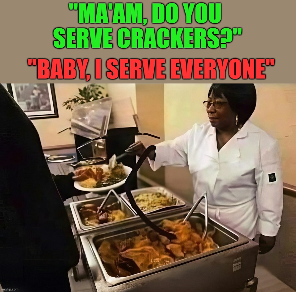 "MA'AM, DO YOU 
SERVE CRACKERS?"; "BABY, I SERVE EVERYONE" | image tagged in eating | made w/ Imgflip meme maker