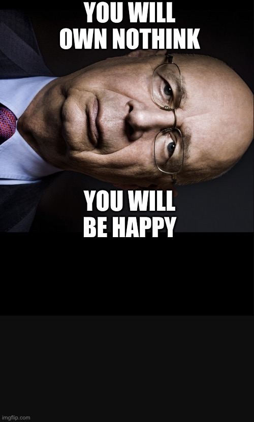 You will own Nothing.  You will be Happy | YOU WILL OWN NOTHINK; YOU WILL BE HAPPY | image tagged in klaus schwab | made w/ Imgflip meme maker