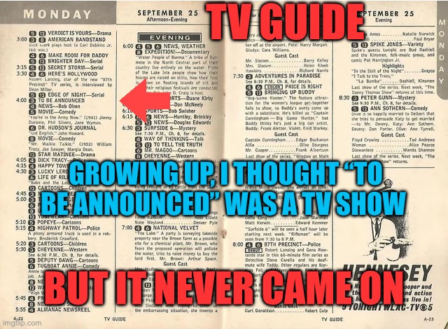 Anyone else? | TV GUIDE; GROWING UP, I THOUGHT “TO BE ANNOUNCED” WAS A TV SHOW; BUT IT NEVER CAME ON | image tagged in gifs,funny,tv,tv shows,oops | made w/ Imgflip meme maker