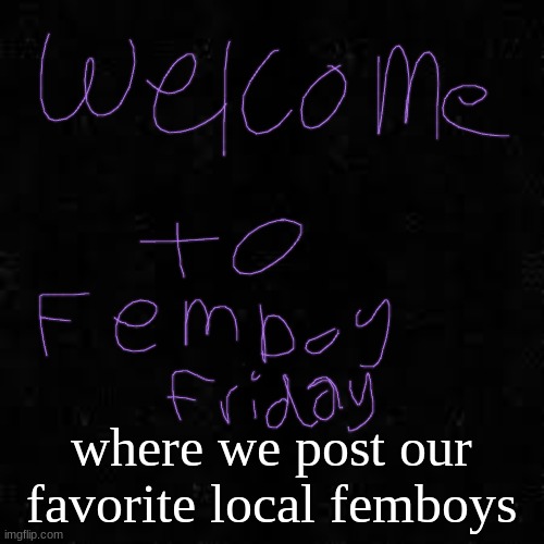 Black screen | where we post our favorite local femboys | image tagged in black screen | made w/ Imgflip meme maker