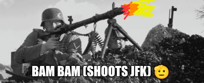 MG-34 | BAM BAM (SHOOTS JFK) ? | image tagged in mg-34 | made w/ Imgflip meme maker