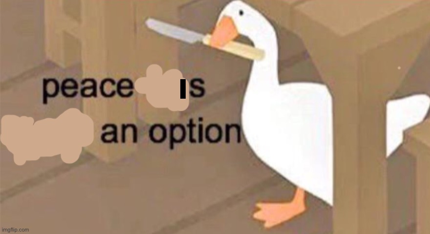 Untitled Goose Peace Was Never an Option | I | image tagged in untitled goose peace was never an option | made w/ Imgflip meme maker