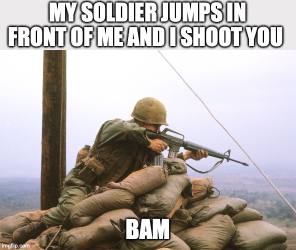 us soldier | MY SOLDIER JUMPS IN FRONT OF ME AND I SHOOT YOU BAM | image tagged in us soldier | made w/ Imgflip meme maker