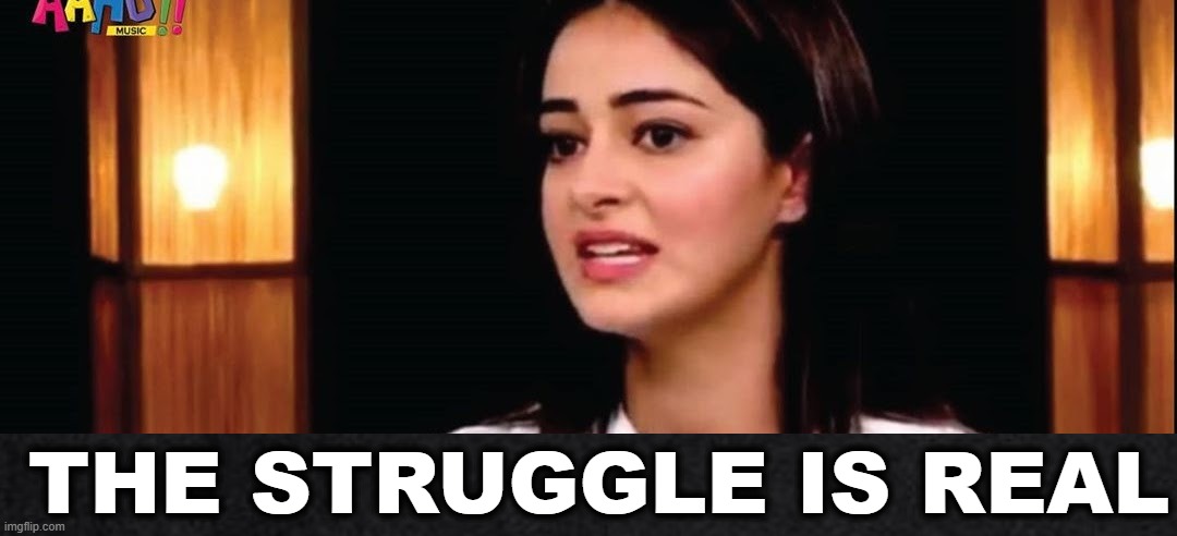 ananya pandey | THE STRUGGLE IS REAL | image tagged in ananya pandey | made w/ Imgflip meme maker