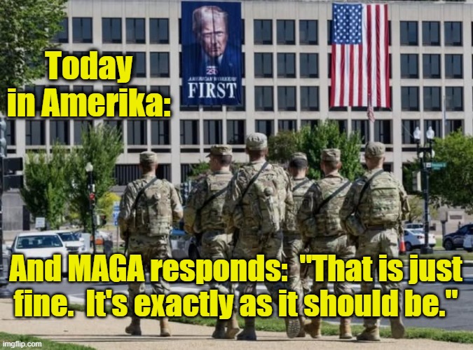 Today in Amerika | Today in Amerika:; And MAGA responds:  "That is just fine.  It's exactly as it should be." | image tagged in fascists,dictator,maga,donald trump approves,trump russia,nevertrump meme | made w/ Imgflip meme maker