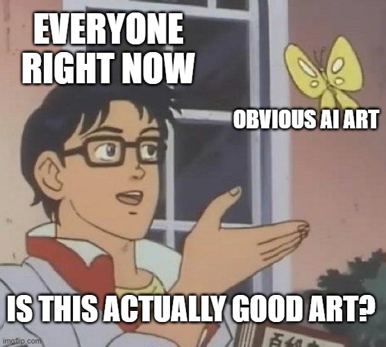 AI is not better. Support us developing and professional artists | EVERYONE RIGHT NOW; OBVIOUS AI ART; IS THIS ACTUALLY GOOD ART? | image tagged in memes,is this a pigeon,stop ai,ai,no ai,support real human artists | made w/ Imgflip meme maker