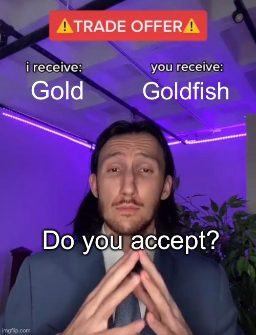 fish of gold? | Gold; Goldfish; Do you accept? | image tagged in trade offer,memes,funy,funny | made w/ Imgflip meme maker