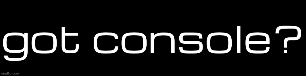 got console? | made w/ Imgflip meme maker
