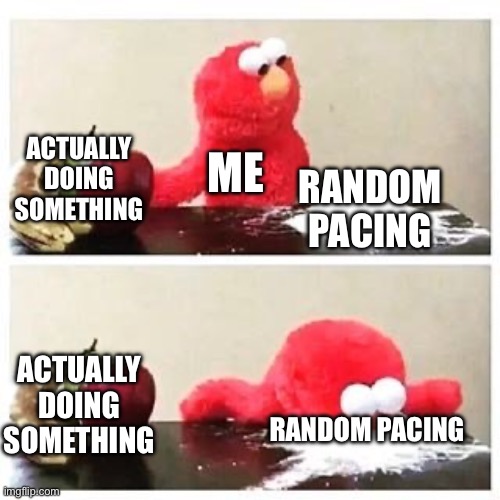 why? | ACTUALLY DOING SOMETHING; ME; RANDOM PACING; ACTUALLY DOING SOMETHING; RANDOM PACING | image tagged in elmo cocaine,why,memes,funny,elmo,new | made w/ Imgflip meme maker
