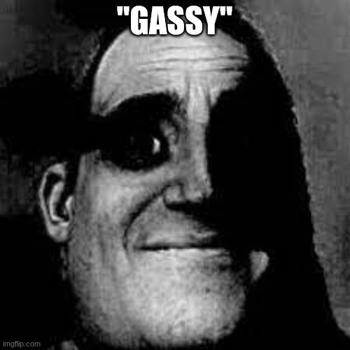 Uncanny Mr. Incredible | "GASSY" | image tagged in uncanny mr incredible | made w/ Imgflip meme maker