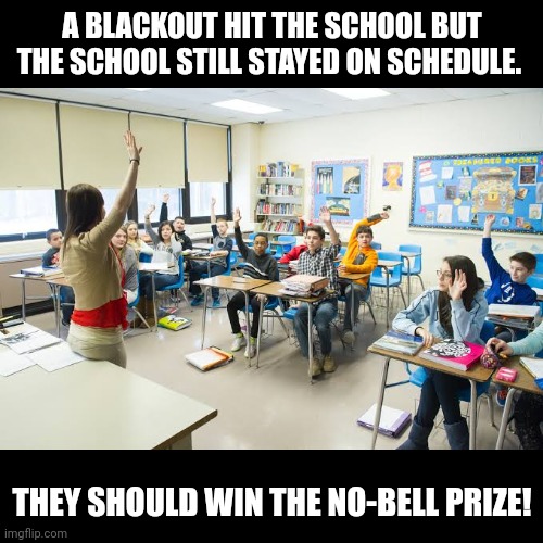 Nobell prize | A BLACKOUT HIT THE SCHOOL BUT THE SCHOOL STILL STAYED ON SCHEDULE. THEY SHOULD WIN THE NO-BELL PRIZE! | image tagged in black square | made w/ Imgflip meme maker