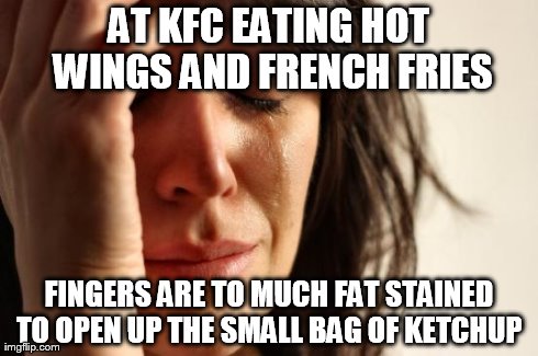 First World Problems | AT KFC EATING HOT WINGS AND FRENCH FRIES FINGERS ARE TO MUCH FAT STAINED TO OPEN UP THE SMALL BAG OF KETCHUP | image tagged in memes,first world problems | made w/ Imgflip meme maker