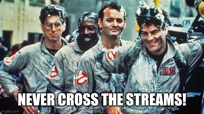 ghostbusters | NEVER CROSS THE STREAMS! | image tagged in ghostbusters | made w/ Imgflip meme maker