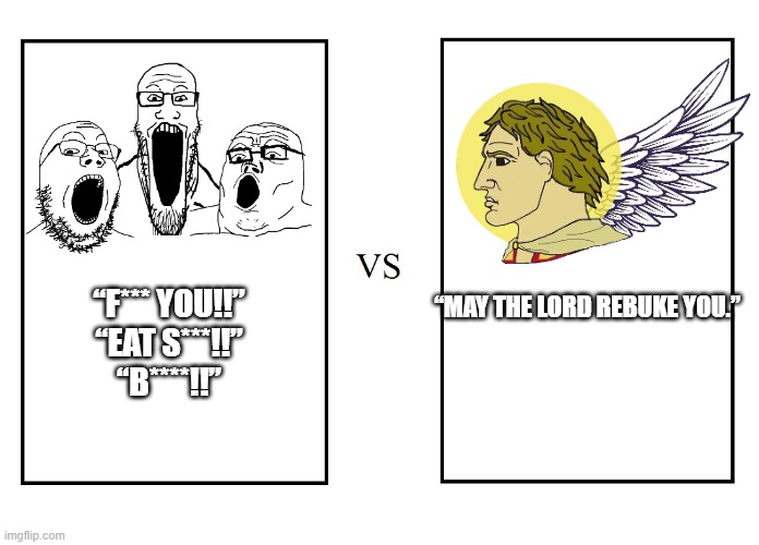 versus | “MAY THE LORD REBUKE YOU.”; “F*** YOU!!”

“EAT S***!!”

“B****!!” | image tagged in versus | made w/ Imgflip meme maker