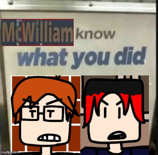 MC and William know what you did | image tagged in mc knows what you did,william knows what you did,mc,william,mc and william,cousins | made w/ Imgflip meme maker