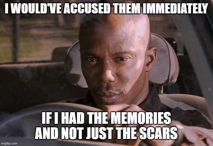 Doakes | I WOULD'VE ACCUSED THEM IMMEDIATELY; IF I HAD THE MEMORIES
AND NOT JUST THE SCARS | image tagged in doakes | made w/ Imgflip meme maker