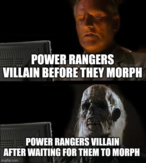 Power rangers joke | POWER RANGERS VILLAIN BEFORE THEY MORPH; POWER RANGERS VILLAIN AFTER WAITING FOR THEM TO MORPH | image tagged in memes,i'll just wait here | made w/ Imgflip meme maker