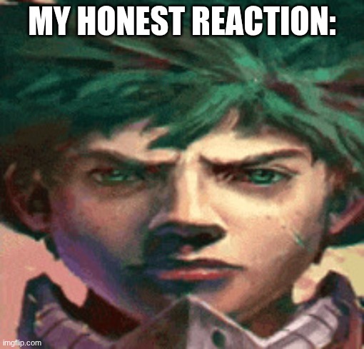 Ai deku | MY HONEST REACTION: | image tagged in ai deku | made w/ Imgflip meme maker