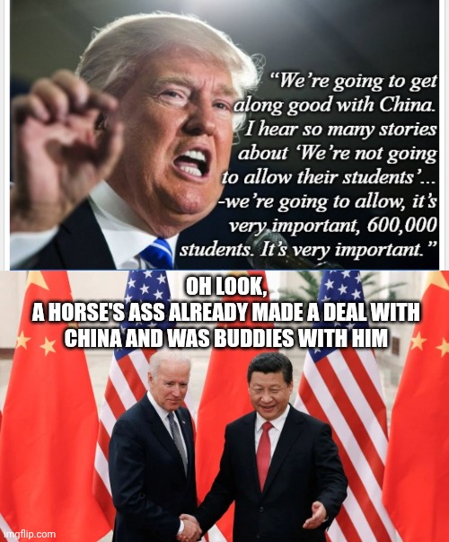 Joe and Dems were first | OH LOOK,
A HORSE'S ASS ALREADY MADE A DEAL WITH CHINA AND WAS BUDDIES WITH HIM | image tagged in joe biden and president xi of china,leftists,liberals,democrats,china,marxism | made w/ Imgflip meme maker