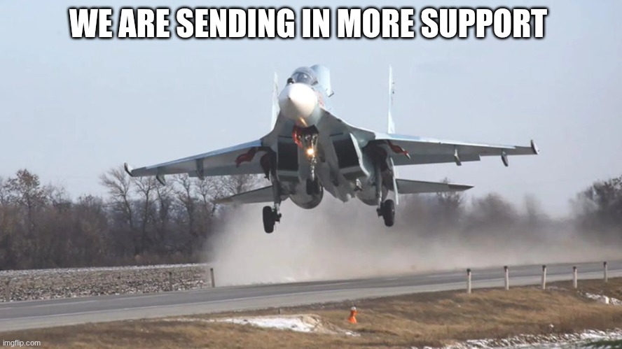 fighter jet | WE ARE SENDING IN MORE SUPPORT | image tagged in fighter jet | made w/ Imgflip meme maker