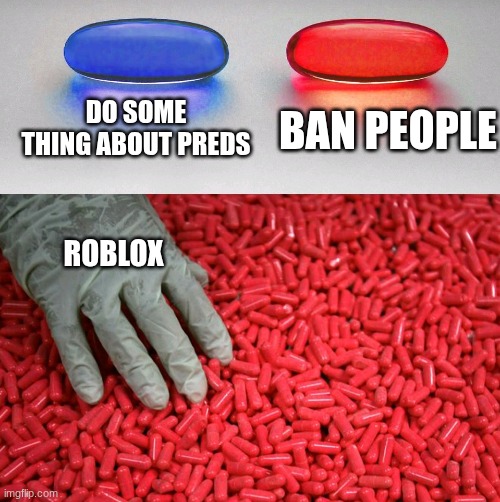 Blue or red pill | DO SOME THING ABOUT PREDS; BAN PEOPLE; ROBLOX | image tagged in blue or red pill | made w/ Imgflip meme maker