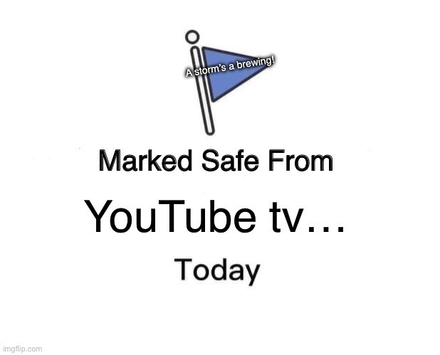 Marked Safe From | A storm’s a brewing! YouTube tv… | image tagged in memes,marked safe from | made w/ Imgflip meme maker