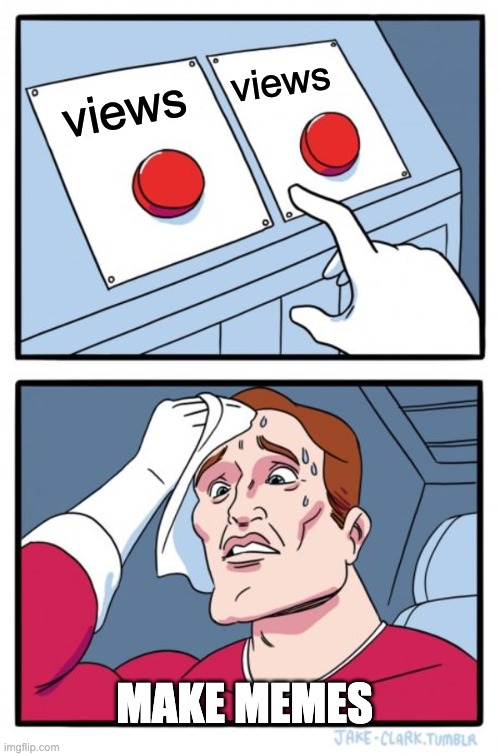 views views MAKE MEMES | image tagged in memes,two buttons | made w/ Imgflip meme maker