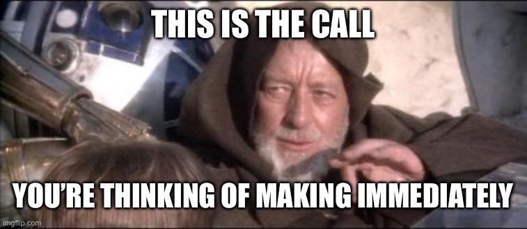 These Aren't The Droids You Were Looking For Meme | THIS IS THE CALL YOU’RE THINKING OF MAKING IMMEDIATELY | image tagged in memes,these aren't the droids you were looking for | made w/ Imgflip meme maker