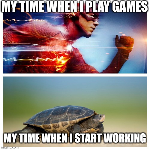 How many of you agreed to this? | MY TIME WHEN I PLAY GAMES; MY TIME WHEN I START WORKING | image tagged in fast vs slow,memes,funny,relatable | made w/ Imgflip meme maker