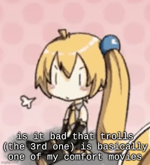 ner | is it bad that trolls (the 3rd one) is basically one of my comfort movies | made w/ Imgflip meme maker