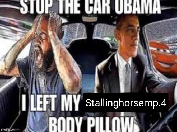 Stop the car Obama I left my body pillow | Stallinghorsemp.4 | image tagged in stop the car obama i left my body pillow | made w/ Imgflip meme maker