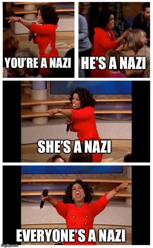 Oprah You Get A Car Everybody Gets A Car Meme | YOU’RE A NAZI HE’S A NAZI SHE’S A NAZI EVERYONE’S A NAZI | image tagged in memes,oprah you get a car everybody gets a car | made w/ Imgflip meme maker